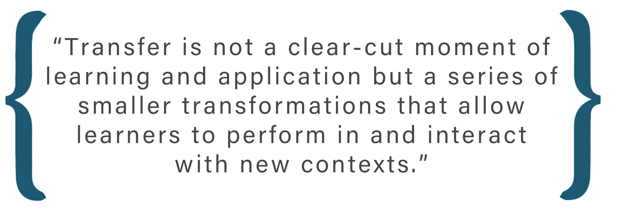 Text box: Transfer is not a clear-cut moment of learning and application but a series of smaller transformations that allow learners to perform in and interact with new contexts. As such, writing centers as facilitators of transfer must first be understood as facilitators of transformation.