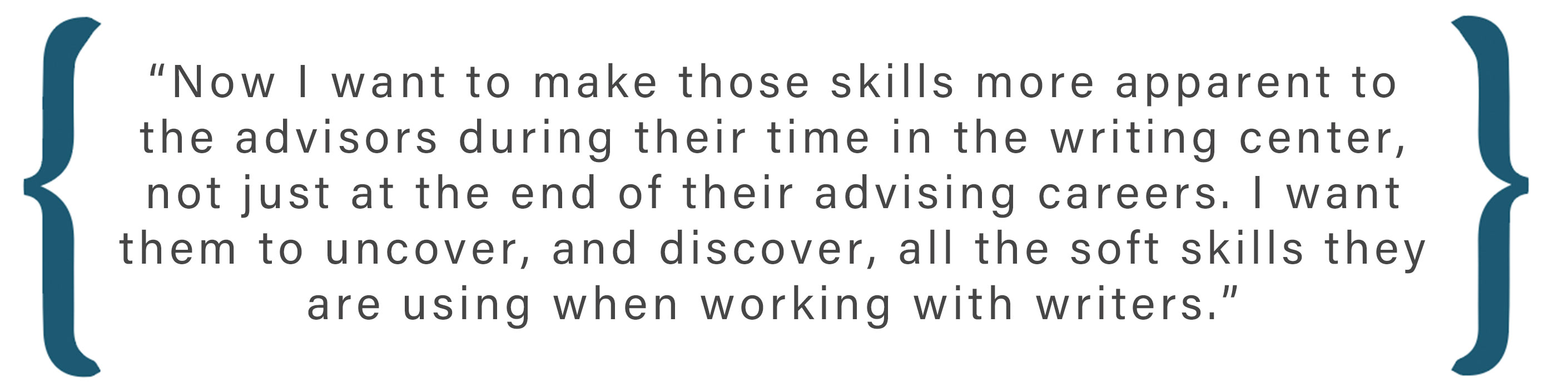 Text box: Now I want to make those skills more apparent to the advisors during their time in the writing center, not just at the end of their advising careers. I want them to uncover, and discover, all the soft skills they are using when working with writers.