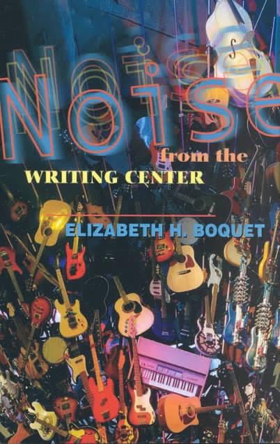 Cover of Noise from the Writing Center by Elizabeth H. Boquet