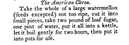 Image is a recipe for The American Citron and reads: "Take the whole of a large watermellon (feeds excepted) not too ripe, cut it into fmall [sic] pieces, take two pound of loaf fugar [sic], one pint of water, put it all into a kettle, let it boil gently for two hours, then put it into pots for ufe [sic." 