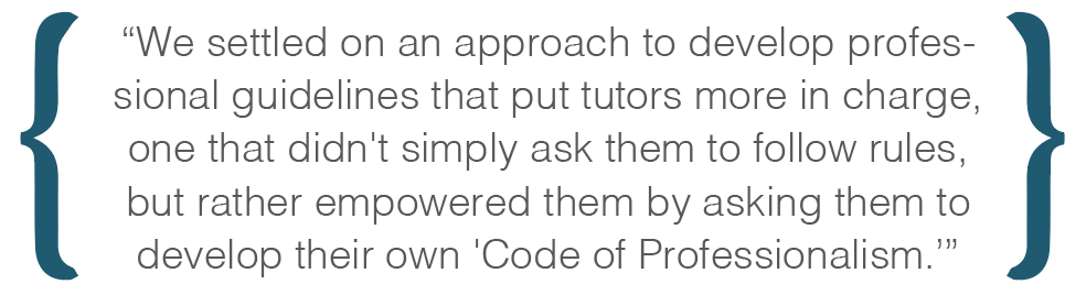Text box: We settled on an approach to develop professional guidelines that put tutors more in charge, one that didn't simply ask them to follow rules, but rather empowered them by asking them to develop their own 'Code of Professionalism.'